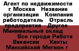 Агент по недвижимости г.Москва › Название организации ­ Компания-работодатель › Отрасль предприятия ­ Другое › Минимальный оклад ­ 100 000 - Все города Работа » Вакансии   . Ханты-Мансийский,Мегион г.